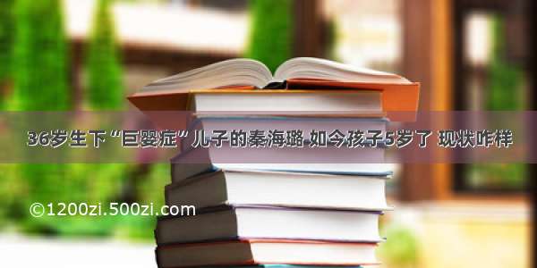 36岁生下“巨婴症”儿子的秦海璐 如今孩子5岁了 现状咋样