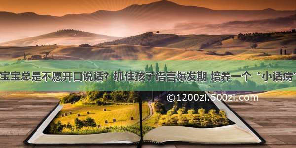 宝宝总是不愿开口说话？抓住孩子语言爆发期 培养一个“小话痨”