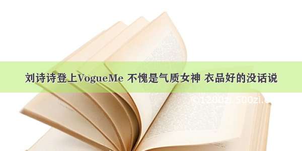 刘诗诗登上VogueMe 不愧是气质女神 衣品好的没话说