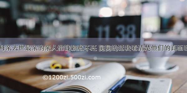 母亲去世最亲的亲人借钱赖账不还 舅舅的话我看清楚他们的真面目