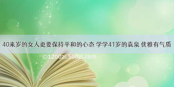 40来岁的女人更要保持平和的心态 学学41岁的袁泉 优雅有气质