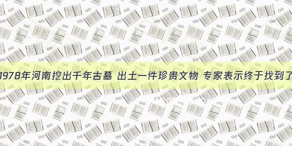 1978年河南挖出千年古墓 出土一件珍贵文物 专家表示终于找到了