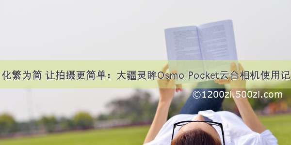 化繁为简 让拍摄更简单：大疆灵眸Osmo Pocket云台相机使用记