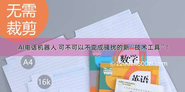 AI电话机器人 可不可以不变成骚扰的新“技术工具”！