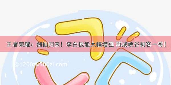 王者荣耀：剑仙归来！李白技能大幅增强 再成峡谷刺客一哥！