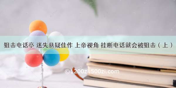 狙击电话亭 迷失悬疑佳作 上帝视角 挂断电话就会被狙击（上）