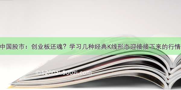 中国股市：创业板还魂？学习几种经典K线形态迎接接下来的行情！