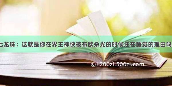 七龙珠：这就是你在界王神快被布欧杀光的时候还在睡觉的理由吗？