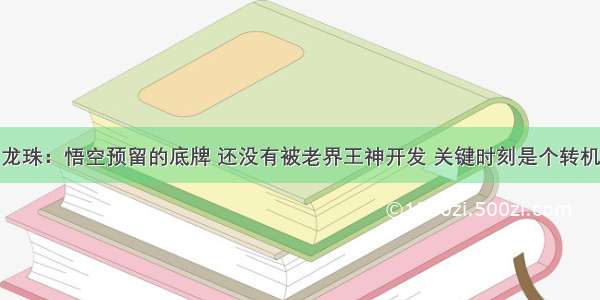 龙珠：悟空预留的底牌 还没有被老界王神开发 关键时刻是个转机