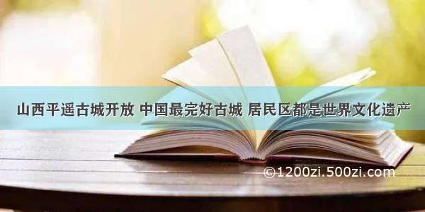 山西平遥古城开放 中国最完好古城 居民区都是世界文化遗产