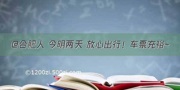 @合肥人 今明两天 放心出行！车票充裕~