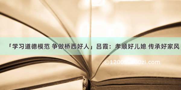 「学习道德模范 争做桥西好人」吕霞：孝顺好儿媳 传承好家风