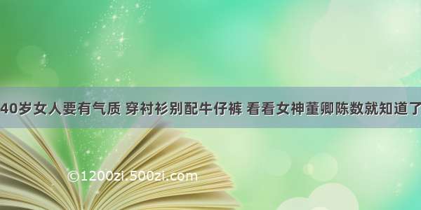 40岁女人要有气质 穿衬衫别配牛仔裤 看看女神董卿陈数就知道了