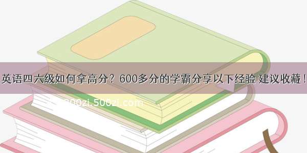 英语四六级如何拿高分？600多分的学霸分享以下经验 建议收藏！