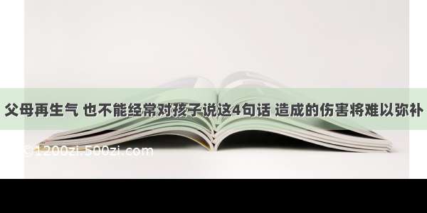 父母再生气 也不能经常对孩子说这4句话 造成的伤害将难以弥补