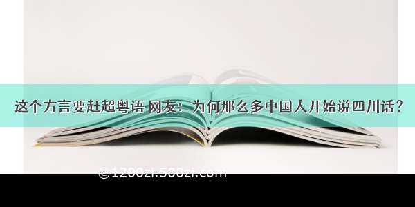 这个方言要赶超粤语 网友：为何那么多中国人开始说四川话？