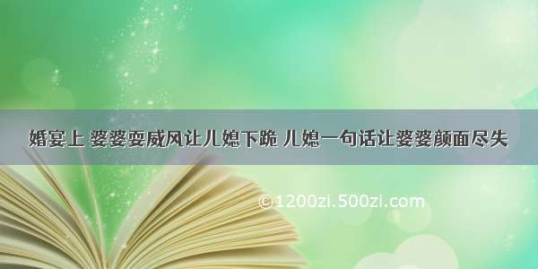 婚宴上 婆婆耍威风让儿媳下跪 儿媳一句话让婆婆颜面尽失