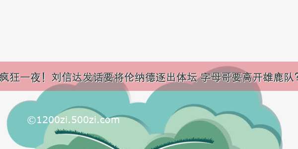 疯狂一夜！刘信达发话要将伦纳德逐出体坛 字母哥要离开雄鹿队？