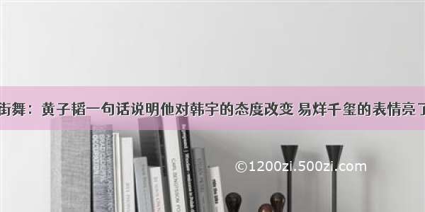 街舞：黄子韬一句话说明他对韩宇的态度改变 易烊千玺的表情亮了