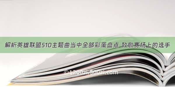 解析英雄联盟S10主题曲当中全部彩蛋盘点 致敬赛场上的选手