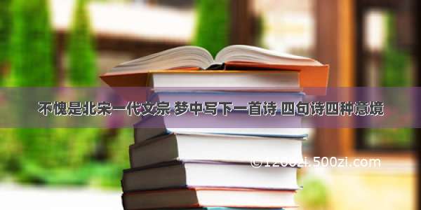 不愧是北宋一代文宗 梦中写下一首诗 四句诗四种意境