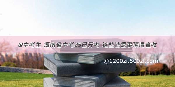 @中考生 海南省中考25日开考 这些注意事项请查收