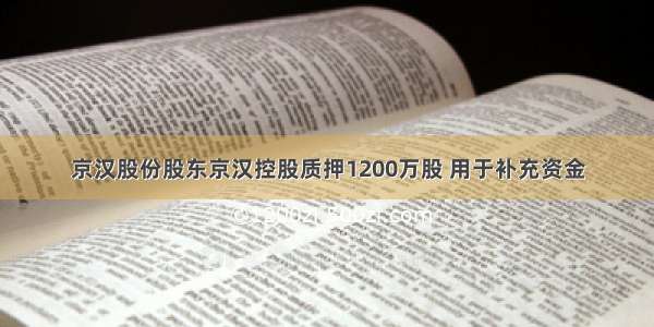 京汉股份股东京汉控股质押1200万股 用于补充资金