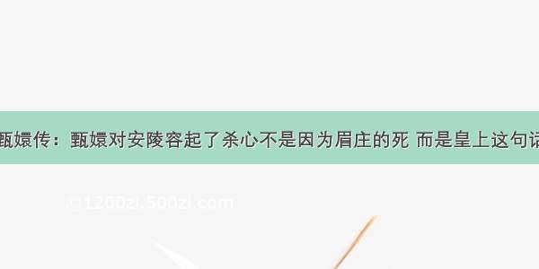 甄嬛传：甄嬛对安陵容起了杀心不是因为眉庄的死 而是皇上这句话