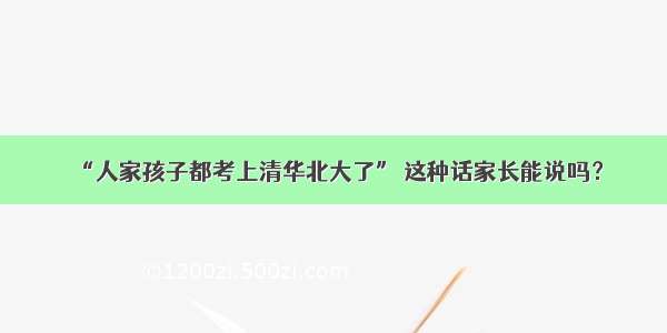 “人家孩子都考上清华北大了” 这种话家长能说吗？