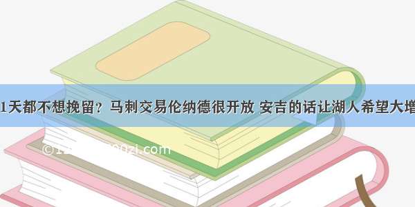 1天都不想挽留？马刺交易伦纳德很开放 安吉的话让湖人希望大增