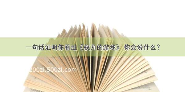 一句话证明你看过《权力的游戏》 你会说什么？