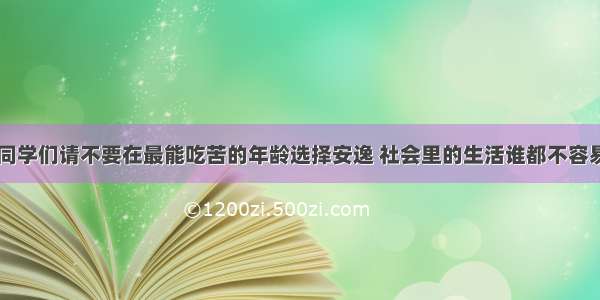 同学们请不要在最能吃苦的年龄选择安逸 社会里的生活谁都不容易