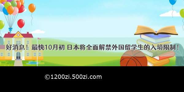 好消息！最快10月初 日本将全面解禁外国留学生的入境限制！