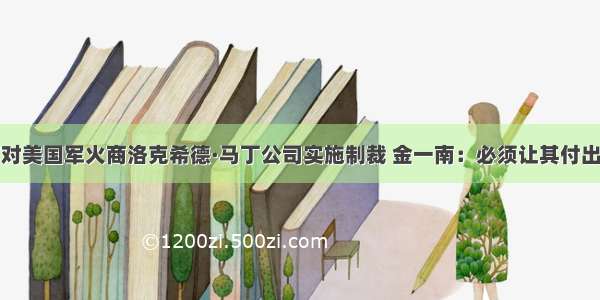 中方宣布对美国军火商洛克希德·马丁公司实施制裁 金一南：必须让其付出相应代价