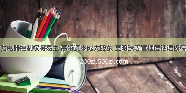 格力电器控制权将易主 高瓴资本成大股东 董明珠等管理层话语权待定