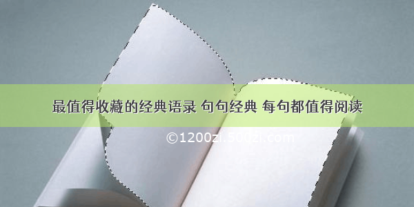 最值得收藏的经典语录 句句经典 每句都值得阅读