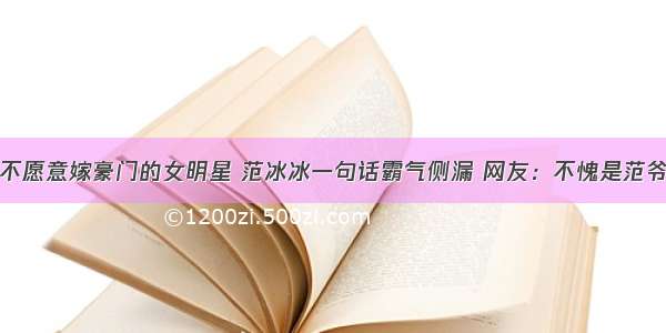 不愿意嫁豪门的女明星 范冰冰一句话霸气侧漏 网友：不愧是范爷