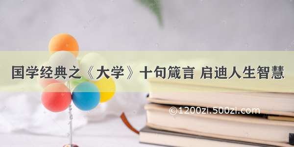 国学经典之《大学》十句箴言 启迪人生智慧