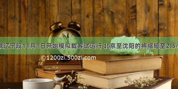 京沈高铁辽宁段11月1日开始模拟载客试运行 北京至沈阳的将缩短至2.5小时左右