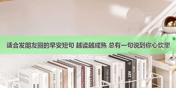 适合发朋友圈的早安短句 越读越成熟 总有一句说到你心坎里