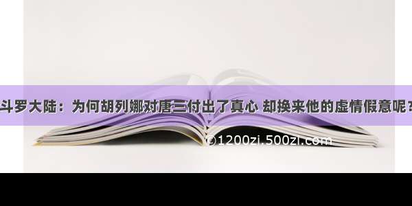 斗罗大陆：为何胡列娜对唐三付出了真心 却换来他的虚情假意呢？