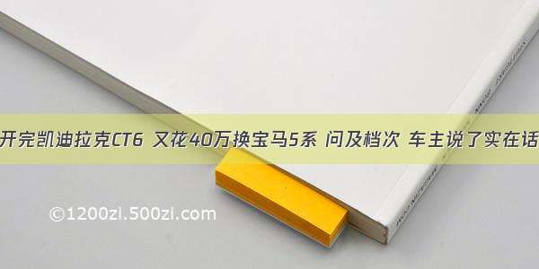 开完凯迪拉克CT6 又花40万换宝马5系 问及档次 车主说了实在话