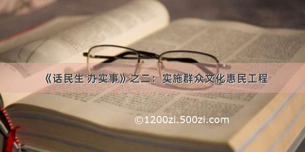 《话民生 办实事》之二：实施群众文化惠民工程