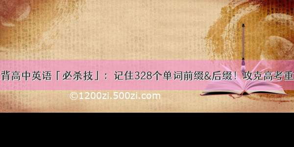 狂背高中英语「必杀技」：记住328个单词前缀&后缀！攻克高考重点