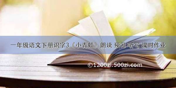 一年级语文下册识字3《小青蛙》朗读 预习 听写 课时作业