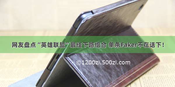 网友盘点“英雄联盟”最佳下路组合 单杀Faker不在话下！