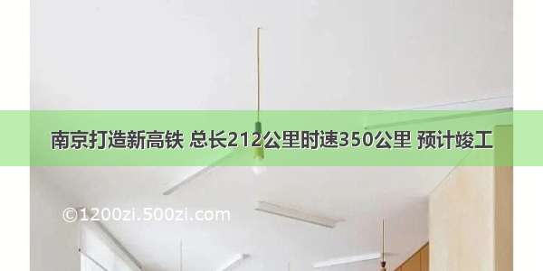 南京打造新高铁 总长212公里时速350公里 预计竣工