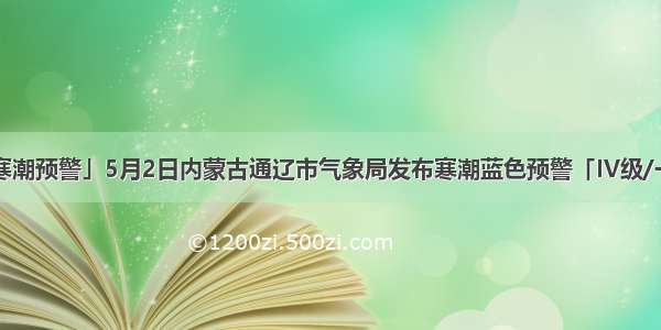 「寒潮预警」5月2日内蒙古通辽市气象局发布寒潮蓝色预警「IV级/一般」