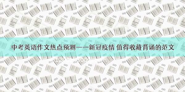 中考英语作文热点预测——新冠疫情 值得收藏背诵的范文