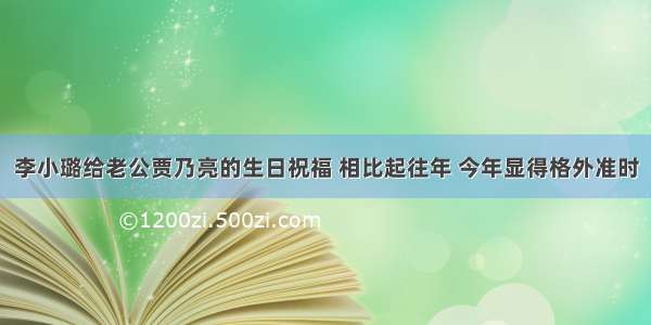 李小璐给老公贾乃亮的生日祝福 相比起往年 今年显得格外准时